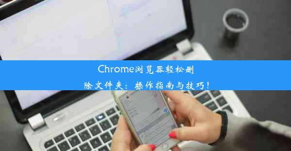 Chrome浏览器轻松删除文件夹：操作指南与技巧！