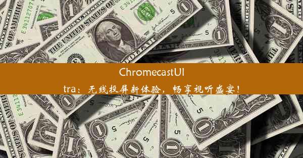 ChromecastUltra：无线投屏新体验，畅享视听盛宴！