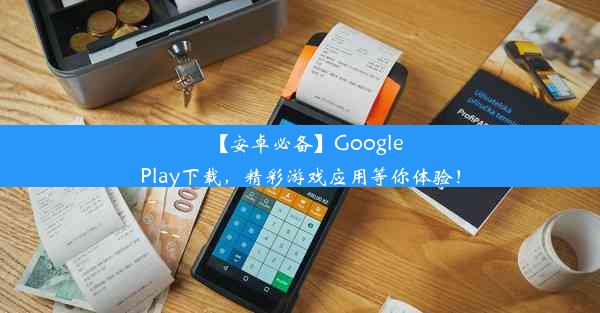 【安卓必备】GooglePlay下载，精彩游戏应用等你体验！