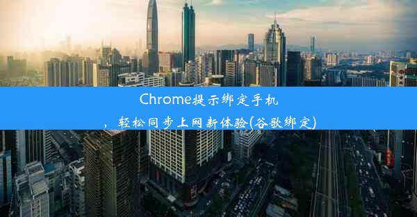 Chrome提示绑定手机，轻松同步上网新体验(谷歌绑定)