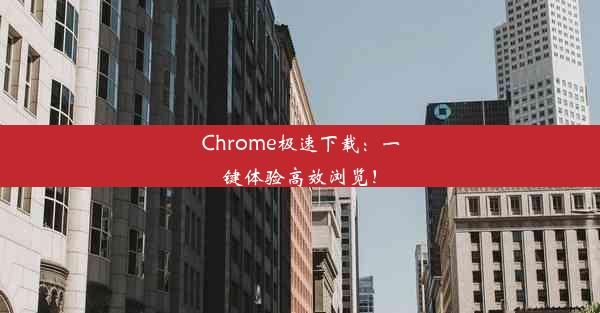 Chrome极速下载：一键体验高效浏览！