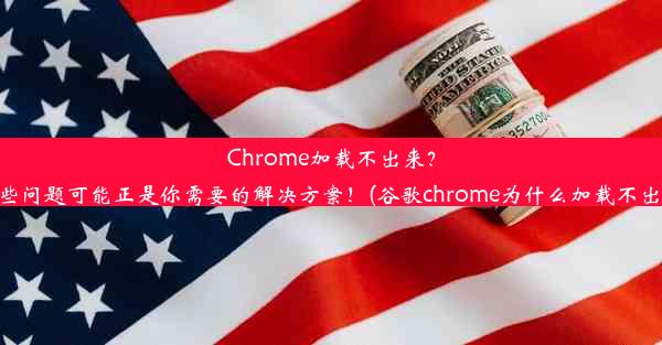 Chrome加载不出来？这些问题可能正是你需要的解决方案！(谷歌chrome为什么加载不出来)