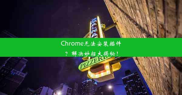 Chrome无法安装插件？解决妙招大揭秘！