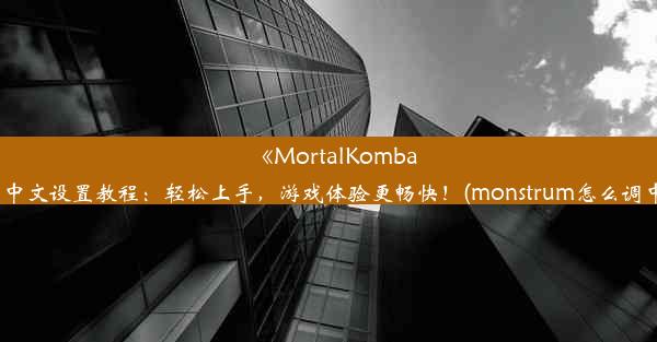 《MortalKombatL》中文设置教程：轻松上手，游戏体验更畅快！(monstrum怎么调中文)