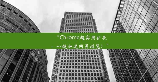 “Chrome超实用扩展：一键加速网页浏览！”