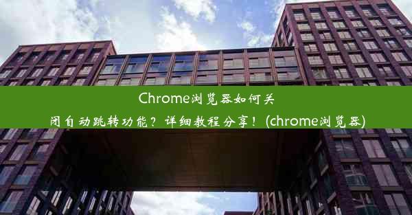 Chrome浏览器如何关闭自动跳转功能？详细教程分享！(chrome浏览器)