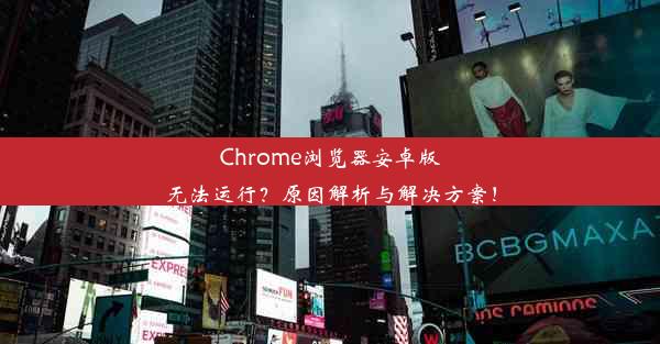 Chrome浏览器安卓版无法运行？原因解析与解决方案！