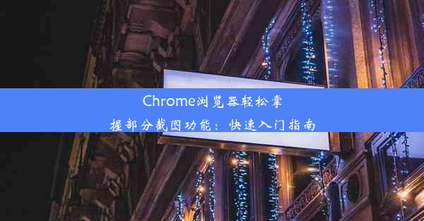 Chrome浏览器轻松掌握部分截图功能：快速入门指南