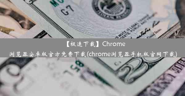 【极速下载】Chrome浏览器安卓版官方免费下载(chrome浏览器手机版官网下载)