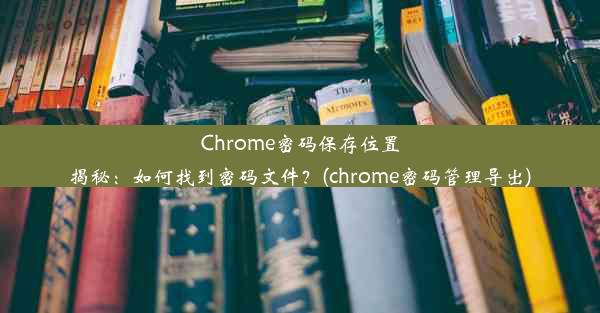 Chrome密码保存位置揭秘：如何找到密码文件？(chrome密码管理导出)