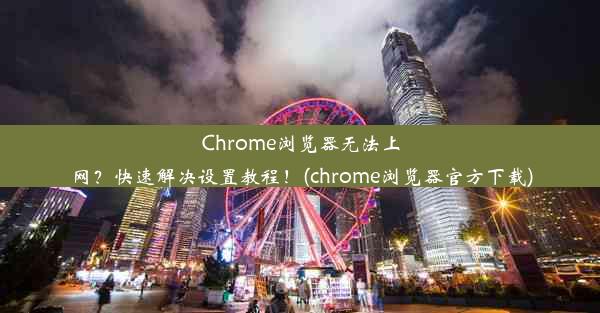 Chrome浏览器无法上网？快速解决设置教程！(chrome浏览器官方下载)