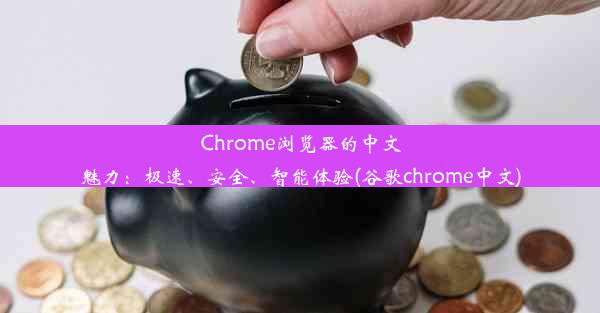 Chrome浏览器的中文魅力：极速、安全、智能体验(谷歌chrome中文)