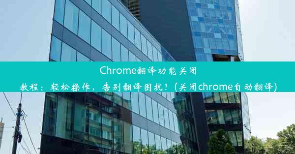 Chrome翻译功能关闭教程：轻松操作，告别翻译困扰！(关闭chrome自动翻译)