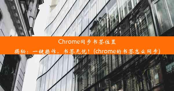 Chrome同步书签位置揭秘：一键操作，书签无忧！(chrome的书签怎么同步)