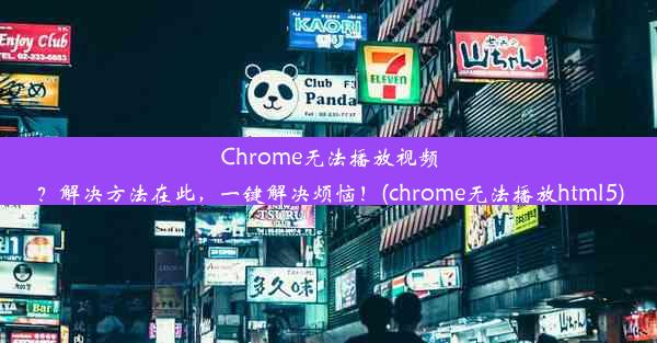 Chrome无法播放视频？解决方法在此，一键解决烦恼！(chrome无法播放html5)