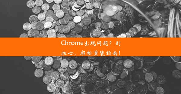 Chrome出现问题？别担心，轻松重装指南！