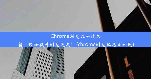 Chrome浏览器加速秘籍：轻松提升浏览速度！(chrome浏览器怎么加速)