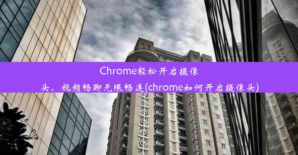 Chrome轻松开启摄像头，视频畅聊无限畅连(chrome如何开启摄像头)