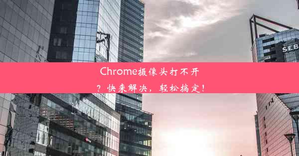 Chrome摄像头打不开？快来解决，轻松搞定！