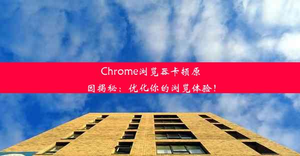 Chrome浏览器卡顿原因揭秘：优化你的浏览体验！