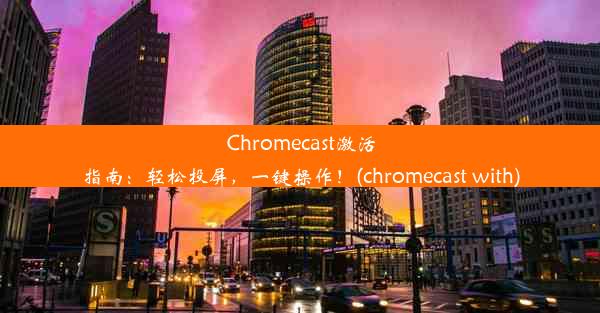 Chromecast激活指南：轻松投屏，一键操作！(chromecast with)