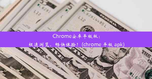 Chrome安卓平板版：极速浏览，畅快体验！(chrome 平板 apk)