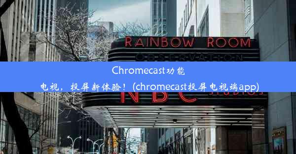 Chromecast功能电视，投屏新体验！(chromecast投屏电视端app)