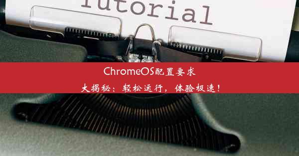 ChromeOS配置要求大揭秘：轻松运行，体验极速！