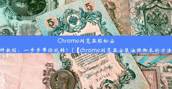 Chrome浏览器轻松安装使用油猴插件教程：一步步带你玩转！(【chrome浏览器安装油猴脚本的方法—系统之家】)