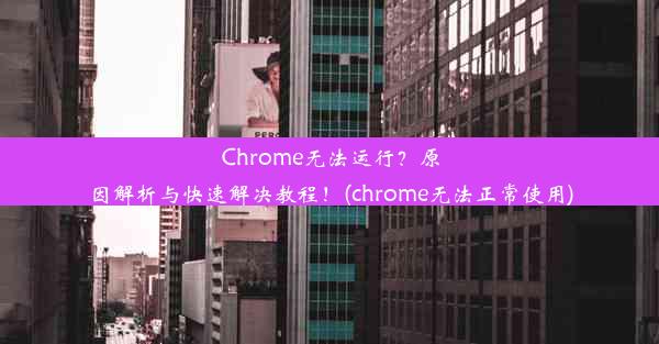 Chrome无法运行？原因解析与快速解决教程！(chrome无法正常使用)