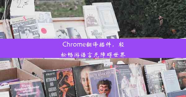 Chrome翻译插件，轻松畅游语言无障碍世界