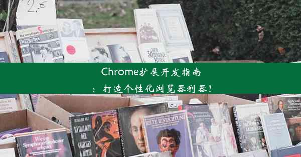 Chrome扩展开发指南：打造个性化浏览器利器！