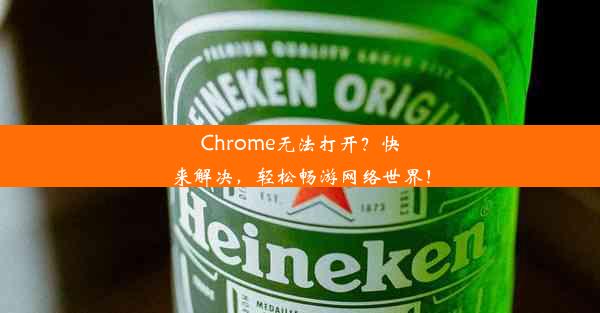 Chrome无法打开？快来解决，轻松畅游网络世界！