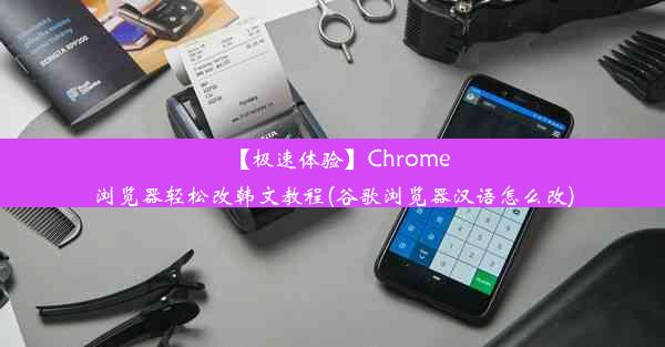 【极速体验】Chrome浏览器轻松改韩文教程(谷歌浏览器汉语怎么改)