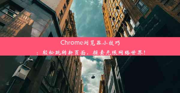 Chrome浏览器小技巧：轻松跳转新页面，探索无限网络世界！