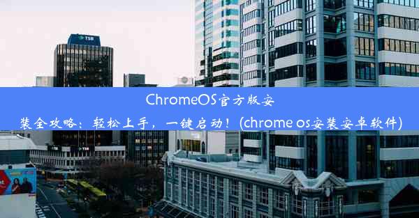 ChromeOS官方版安装全攻略：轻松上手，一键启动！(chrome os安装安卓软件)