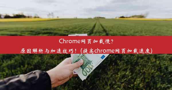 Chrome网页加载慢？原因解析与加速技巧！(提高chrome网页加载速度)