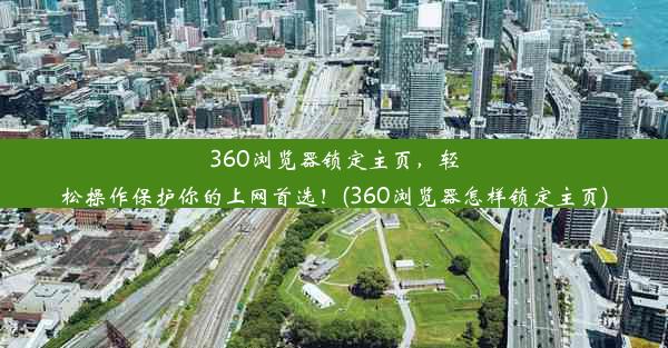 360浏览器锁定主页，轻松操作保护你的上网首选！(360浏览器怎样锁定主页)