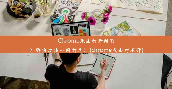 Chrome无法打开网页？解决方法一网打尽！(chrome点击打不开)