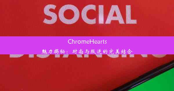 ChromeHearts魅力揭秘：时尚与叛逆的完美结合