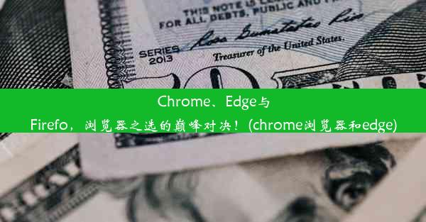 Chrome、Edge与Firefo，浏览器之选的巅峰对决！(chrome浏览器和edge)