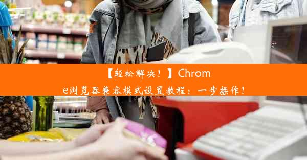 【轻松解决！】Chrome浏览器兼容模式设置教程：一步操作！