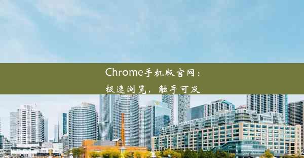 Chrome手机版官网：极速浏览，触手可及