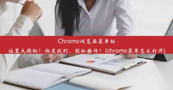 Chrome浏览器菜单栏位置大揭秘！快速找到，轻松操作！(chrome菜单怎么打开)