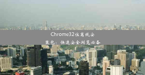 Chrome32位离线安装包：快速安全浏览必备