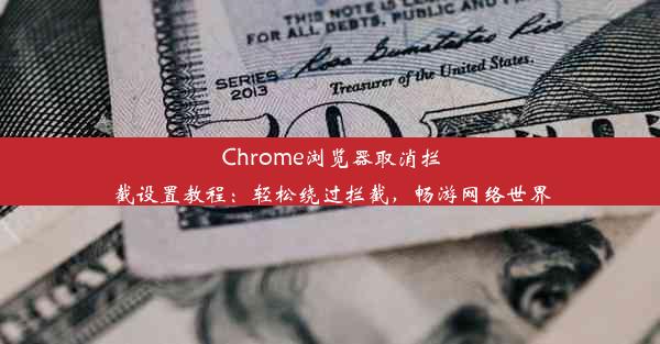 Chrome浏览器取消拦截设置教程：轻松绕过拦截，畅游网络世界