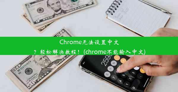 Chrome无法设置中文？轻松解决教程！(chrome不能输入中文)