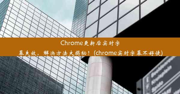 Chrome更新后实时字幕失效，解决方法大揭秘！(chrome实时字幕不好使)