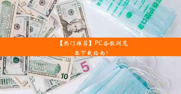 【热门推荐】PC谷歌浏览器下载指南！