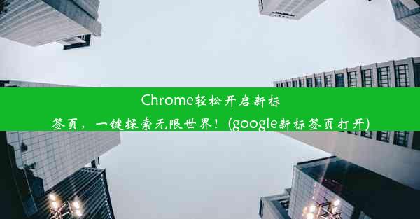 Chrome轻松开启新标签页，一键探索无限世界！(google新标签页打开)